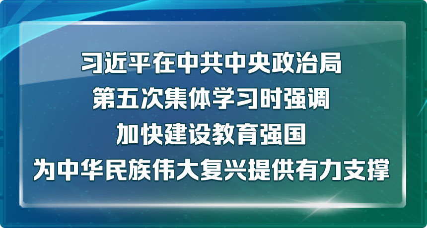 习近平在中共中央政治局第五次集体学习时强调 <br>加快建设教育强国 为中华民族伟大复兴提供有力支撑