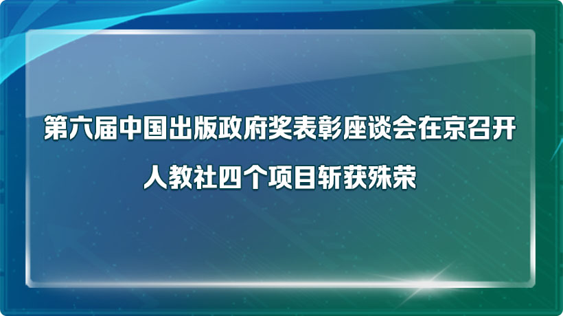 第六届中国出版政府奖表彰座谈会在京召开，人教社四个项目斩获殊荣