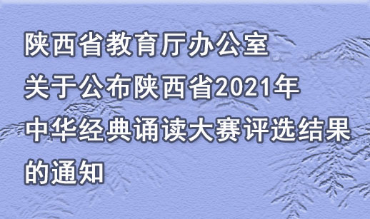 陕西省教育厅办公室关于公布陕西省2021年中华经典诵读大赛评选结果的通知
