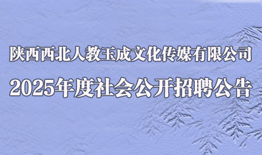 陕西西北人教玉成文化传媒有限公司2025年度社会公开招聘公告