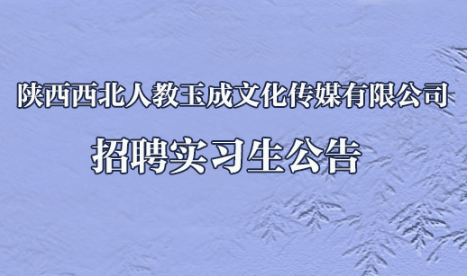 陕西西北人教玉成文化传媒有限公司招聘实习生公告